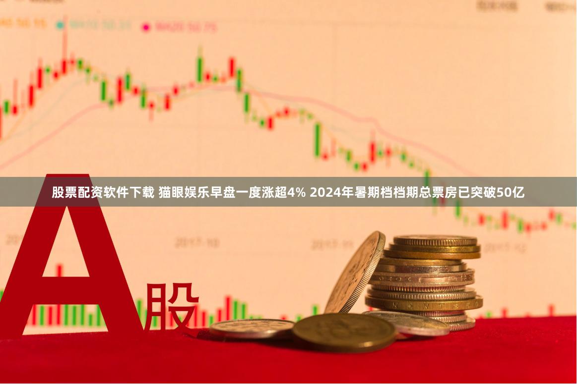 股票配资软件下载 猫眼娱乐早盘一度涨超4% 2024年暑期档档期总票房已突破50亿