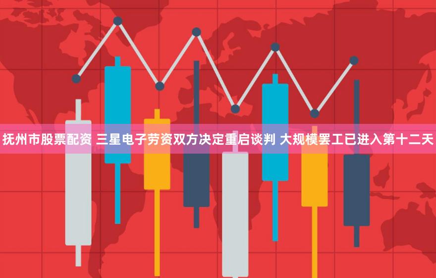 抚州市股票配资 三星电子劳资双方决定重启谈判 大规模罢工已进入第十二天