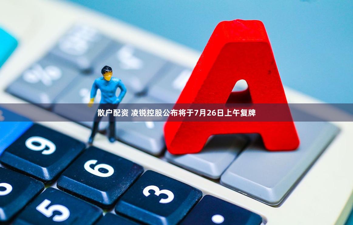 散户配资 凌锐控股公布将于7月26日上午复牌