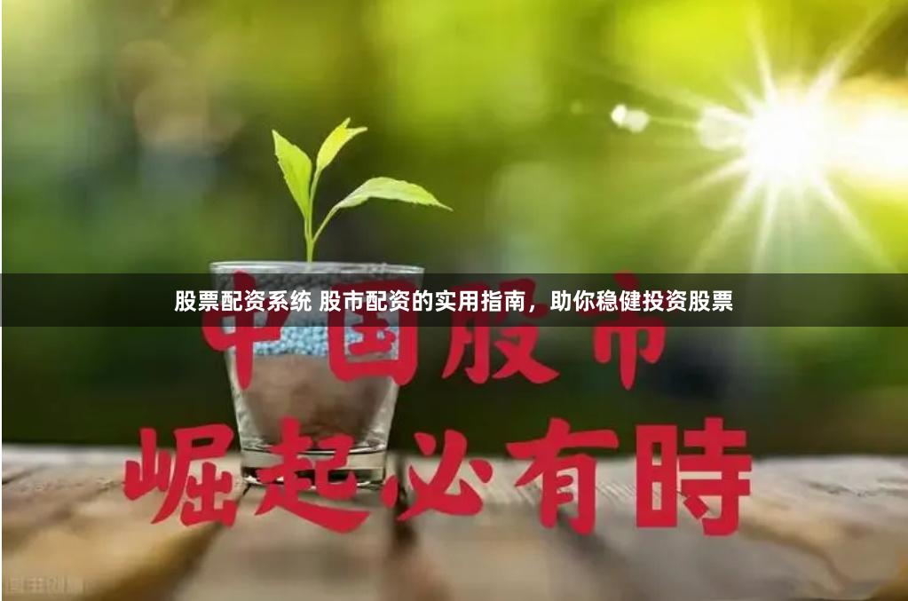 股票配资系统 股市配资的实用指南，助你稳健投资股票