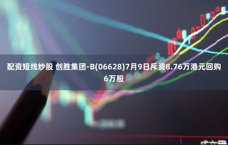 配资短线炒股 创胜集团-B(06628)7月9日斥资8.76万港元回购6万股