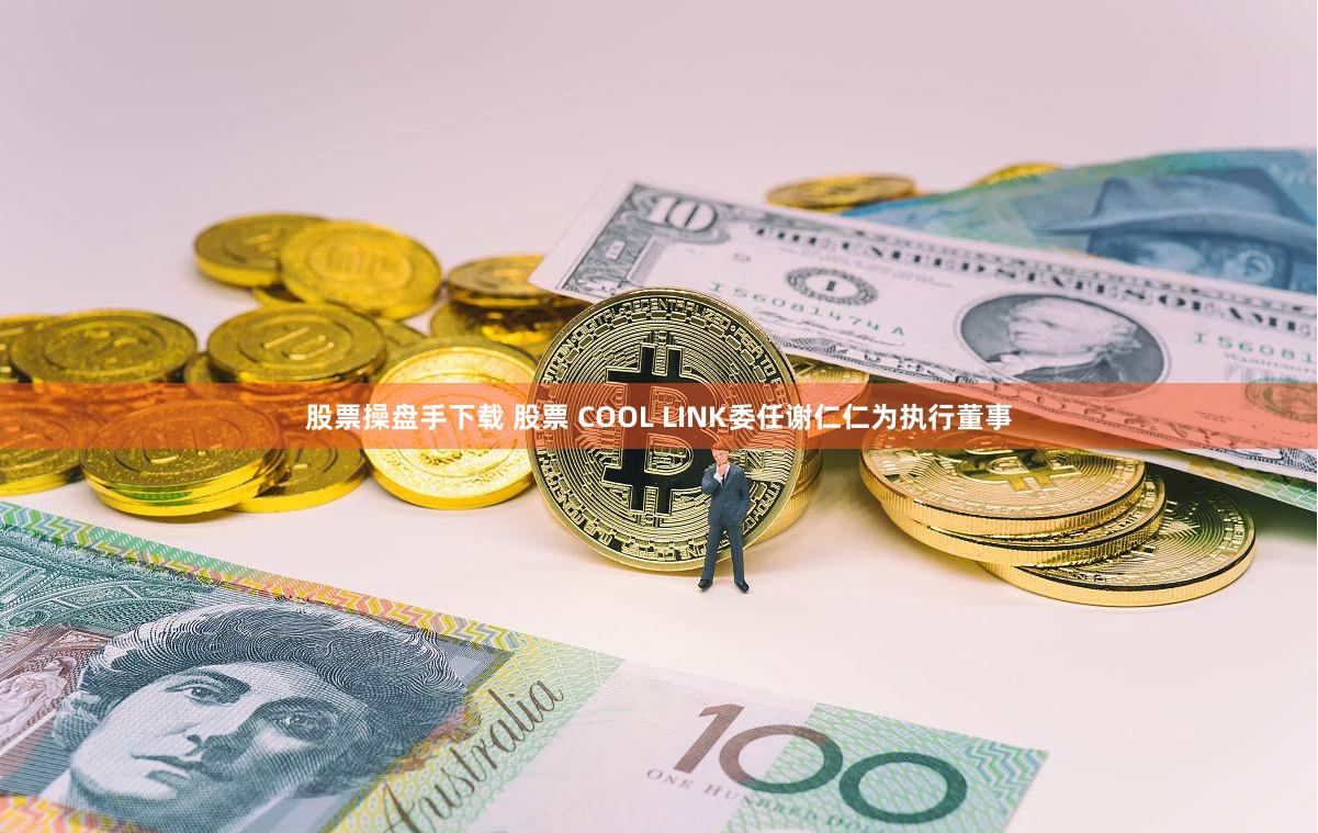 股票操盘手下载 股票 COOL LINK委任谢仁仁为执行董事