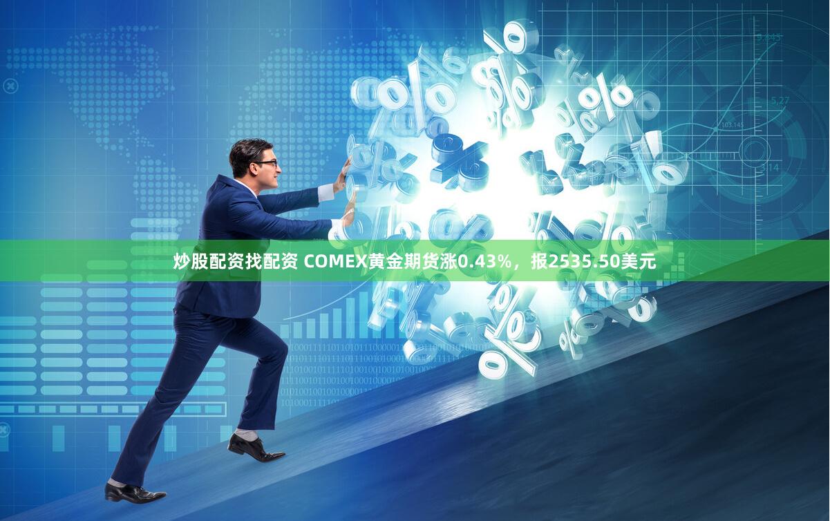 炒股配资找配资 COMEX黄金期货涨0.43%，报2535.50美元