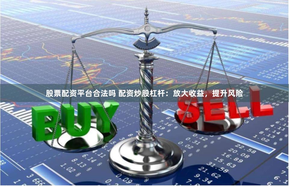 股票配资平台合法吗 配资炒股杠杆：放大收益，提升风险