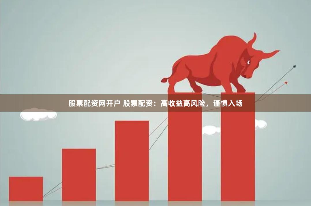 股票配资网开户 股票配资：高收益高风险，谨慎入场