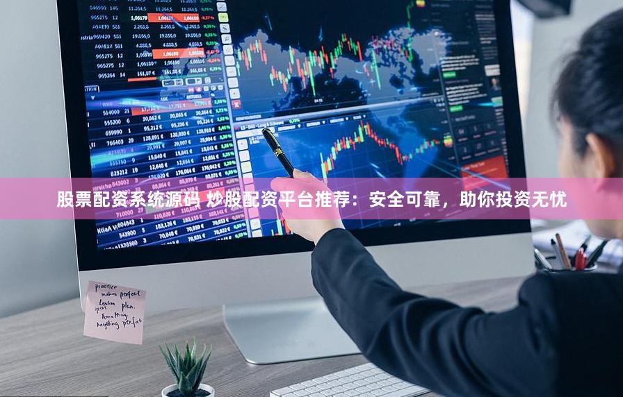 股票配资系统源码 炒股配资平台推荐：安全可靠，助你投资无忧