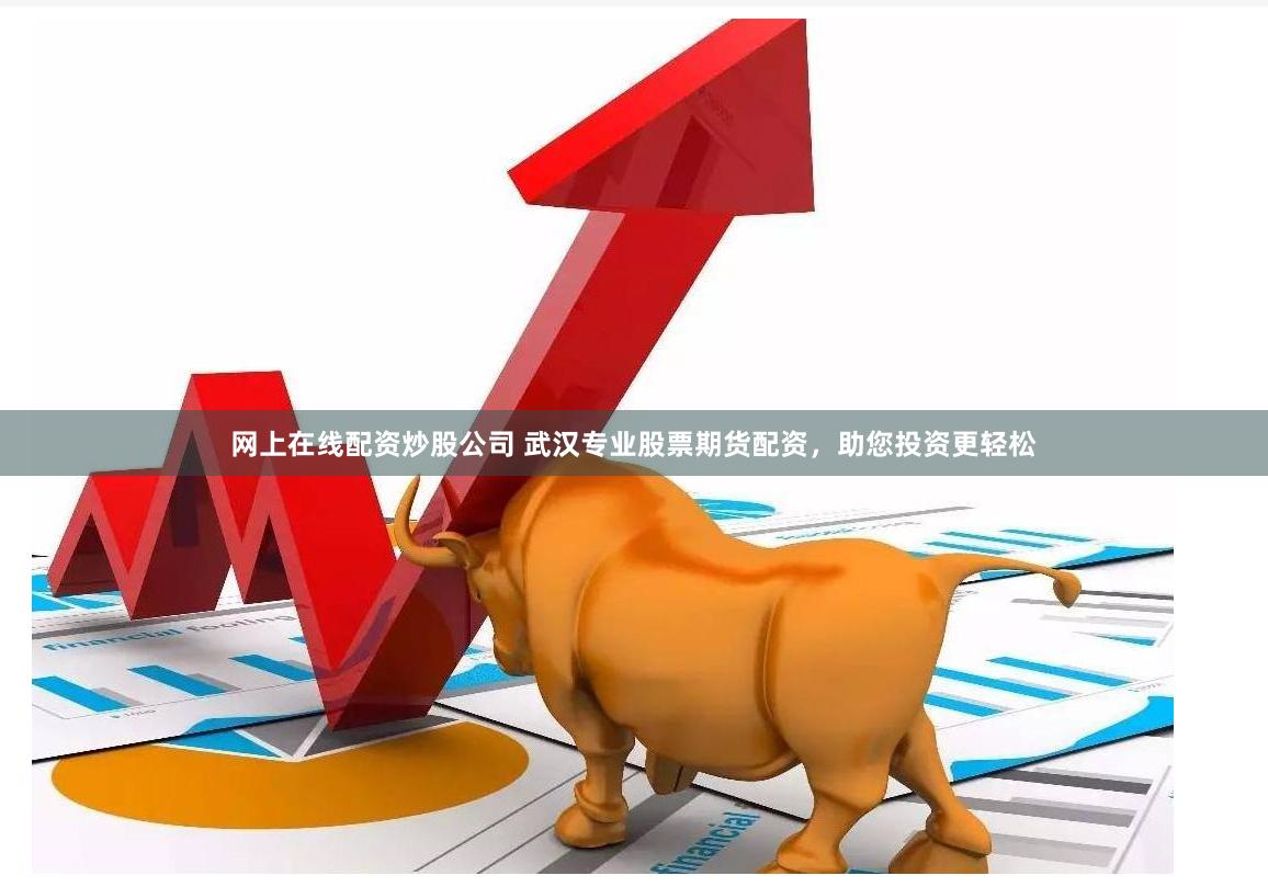网上在线配资炒股公司 武汉专业股票期货配资，助您投资更轻松