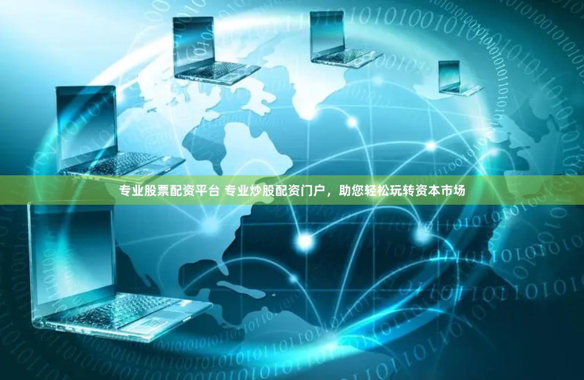 专业股票配资平台 专业炒股配资门户，助您轻松玩转资本市场