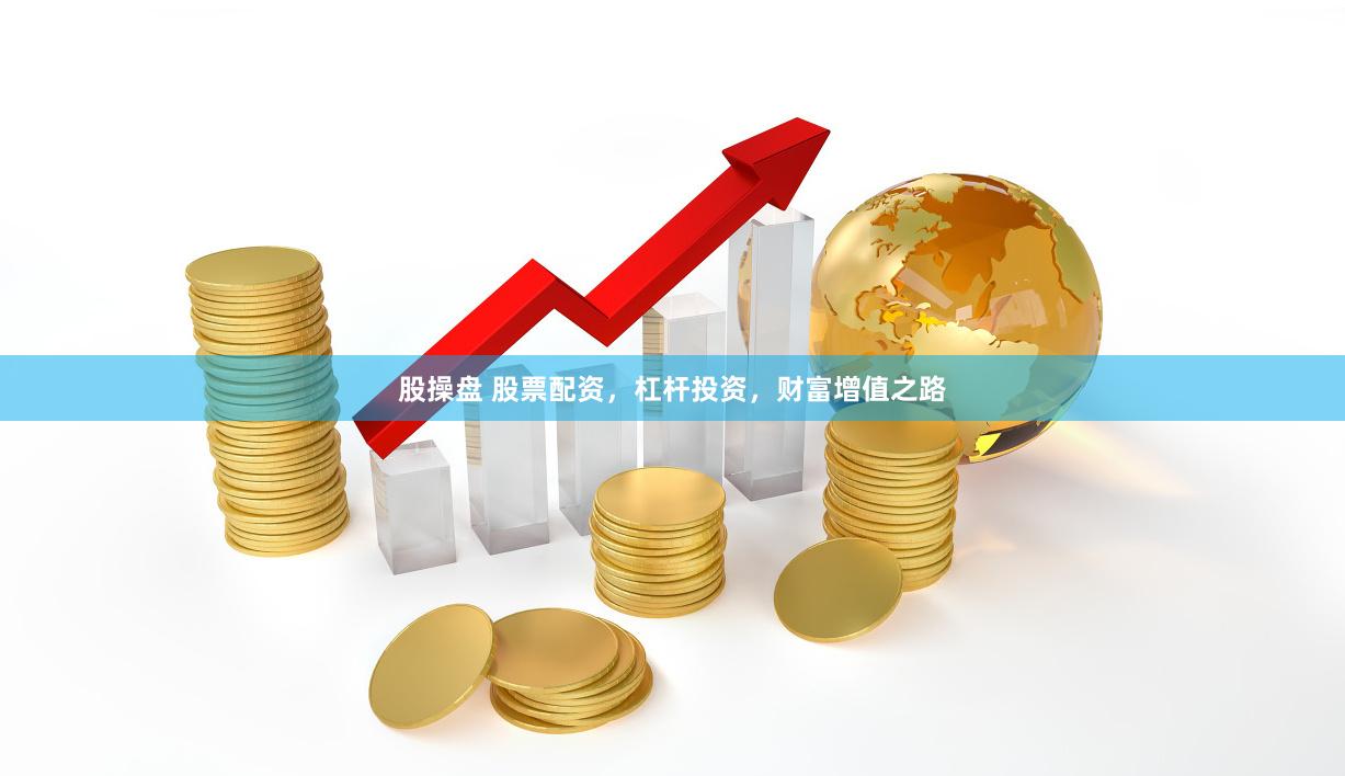 股操盘 股票配资，杠杆投资，财富增值之路