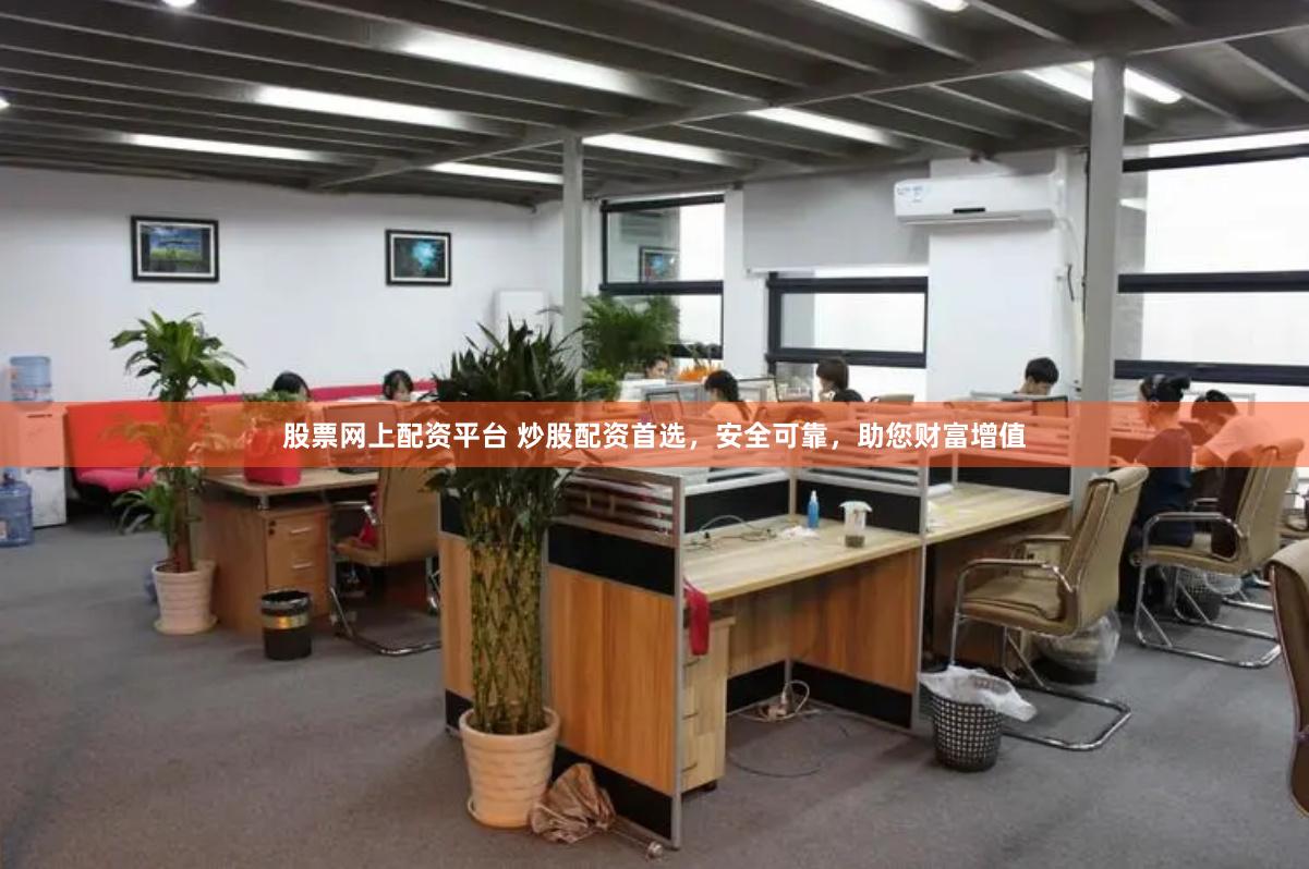 股票网上配资平台 炒股配资首选，安全可靠，助您财富增值