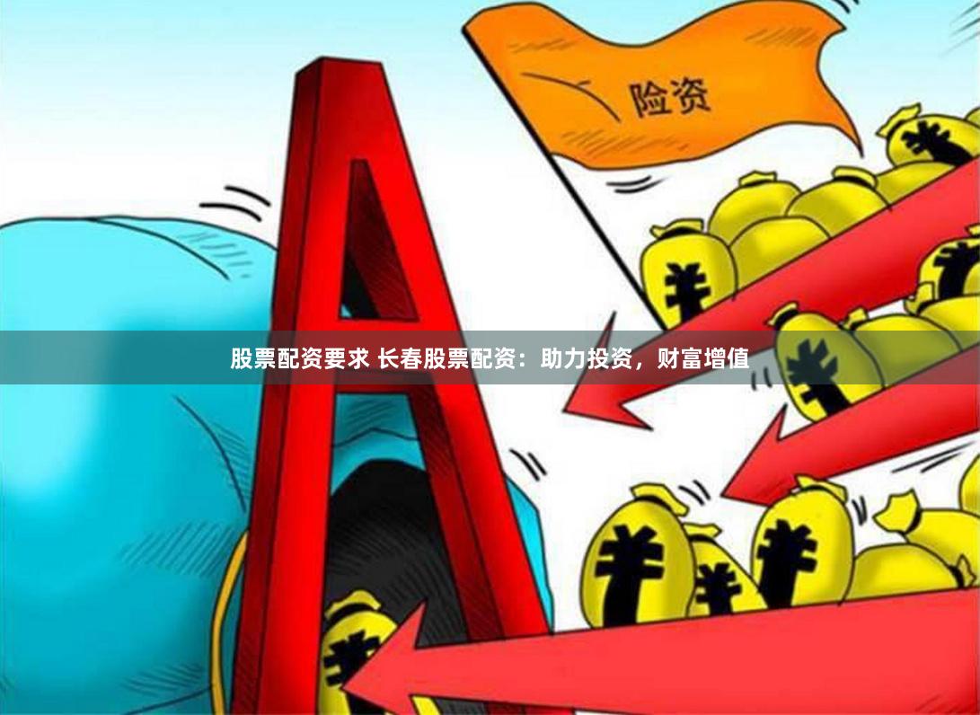 股票配资要求 长春股票配资：助力投资，财富增值