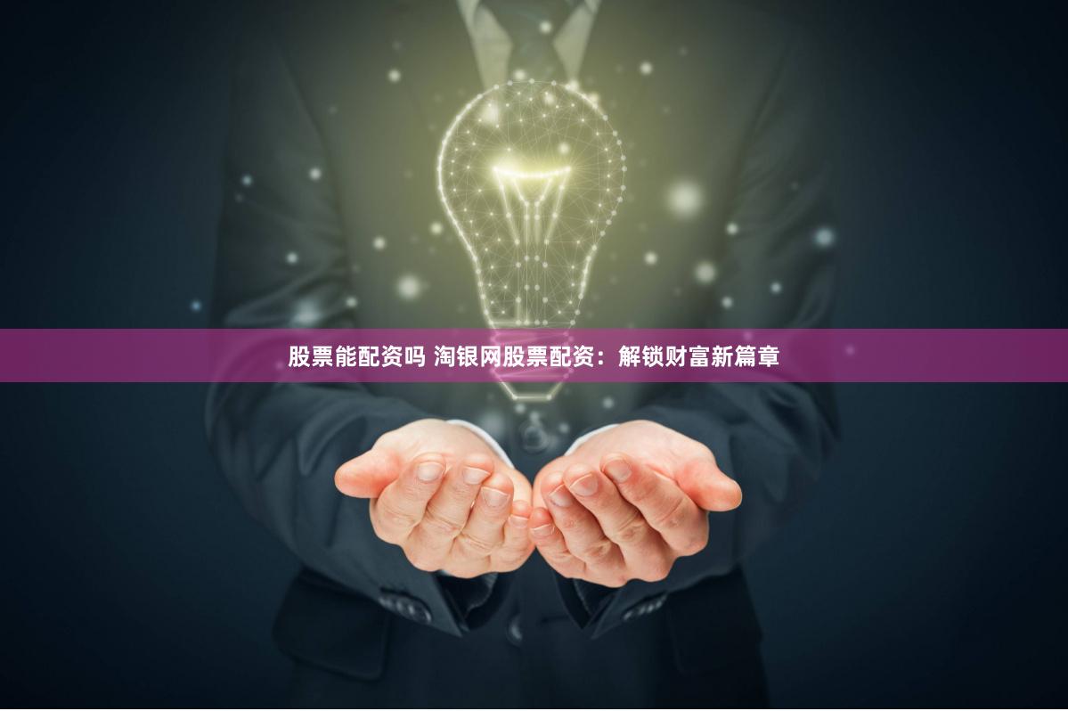 股票能配资吗 淘银网股票配资：解锁财富新篇章