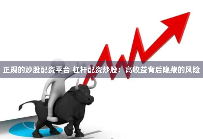 正规的炒股配资平台 杠杆配资炒股：高收益背后隐藏的风险