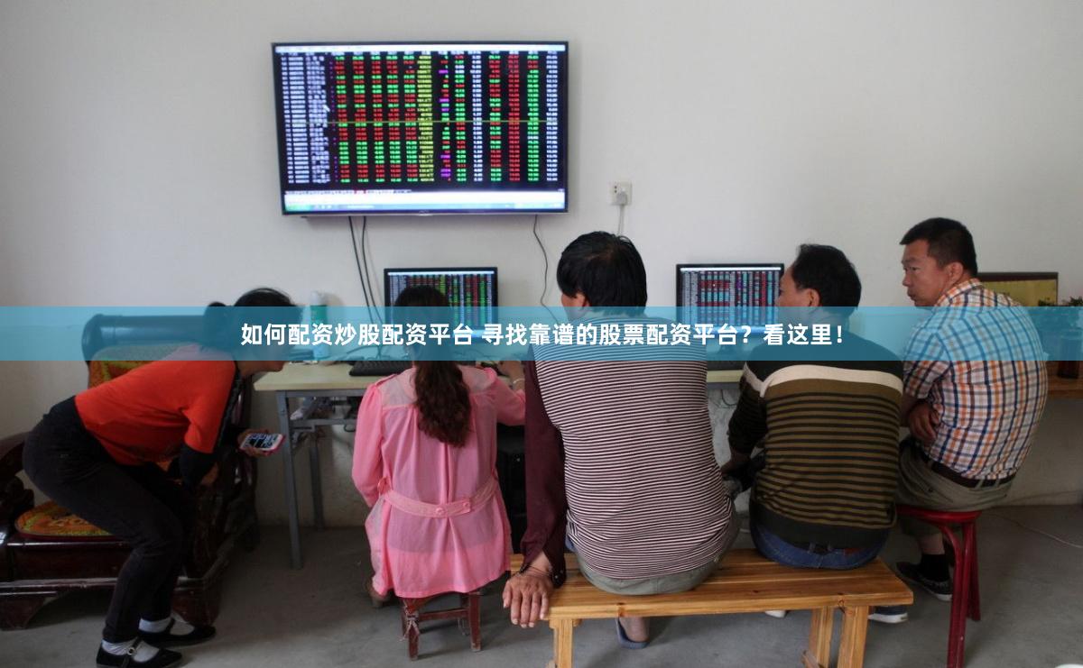 如何配资炒股配资平台 寻找靠谱的股票配资平台？看这里！
