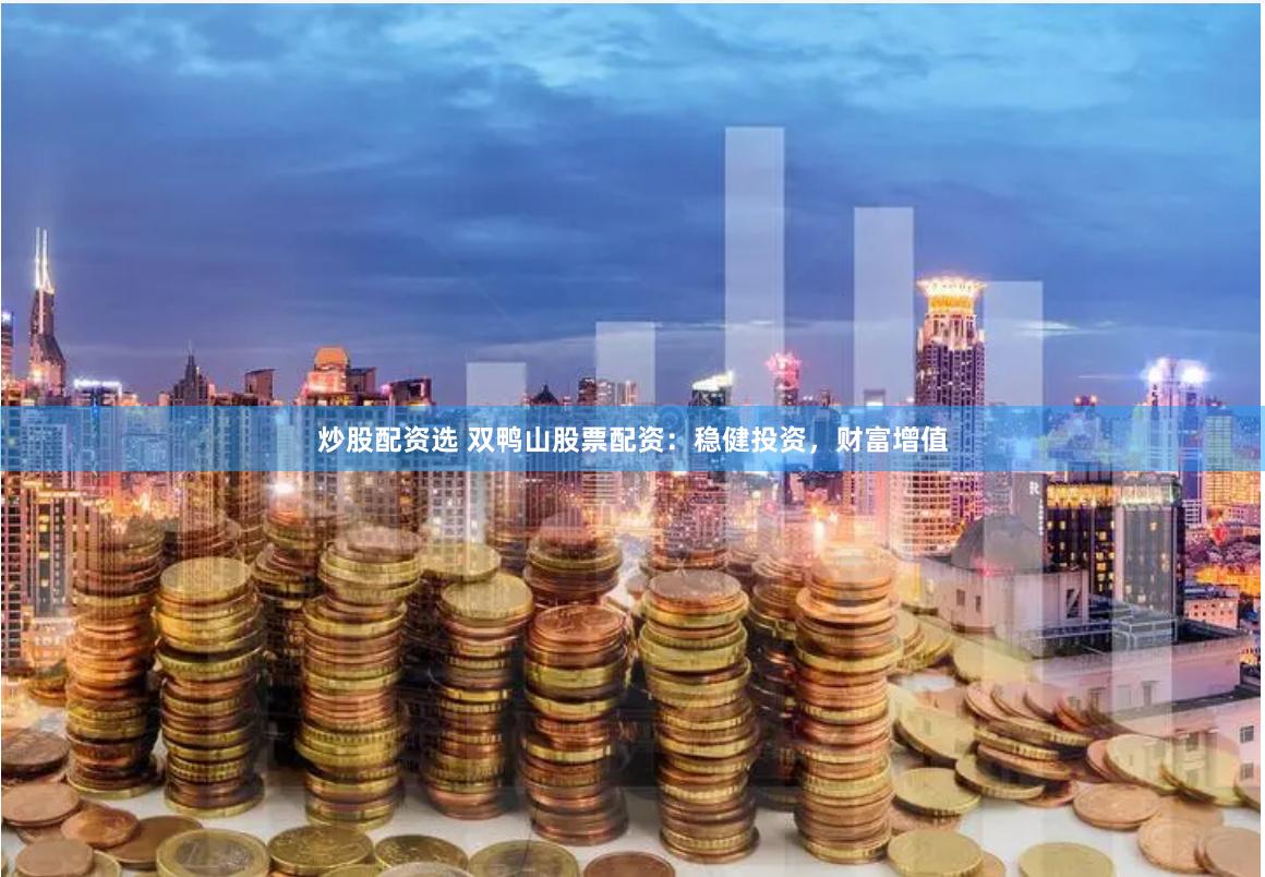 炒股配资选 双鸭山股票配资：稳健投资，财富增值